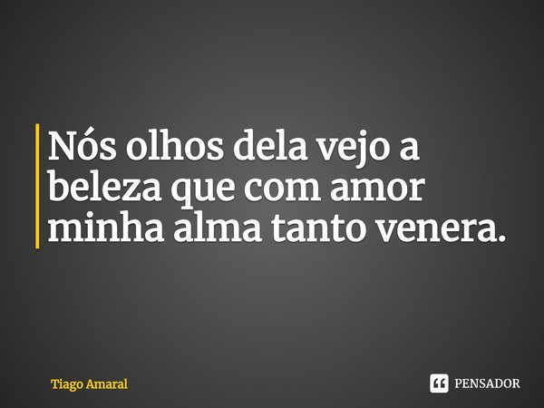 ⁠Nós olhos dela vejo a beleza que com amor minha alma tanto venera.... Frase de Tiago Amaral.