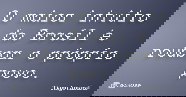 O maior intuito do Brasil é roubar o próprio povo.... Frase de Tiago Amaral.