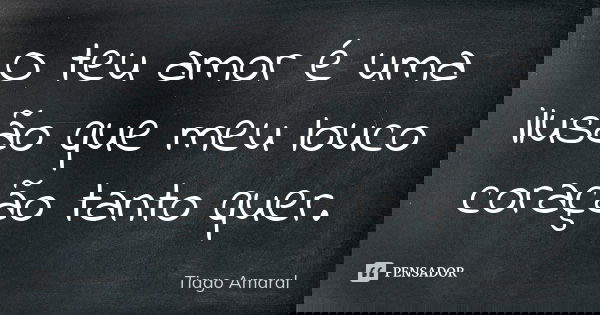O teu amor é uma ilusão que meu louco coração tanto quer.... Frase de Tiago Amaral.