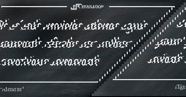 Oh é ela minha dama cuja qual quando fecho os olhos ainda continuo amando.... Frase de Tiago Amaral.