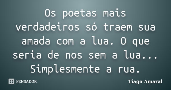 Os poetas mais verdadeiros só traem sua amada com a lua. O que seria de nos sem a lua... Simplesmente a rua.... Frase de Tiago Amaral.