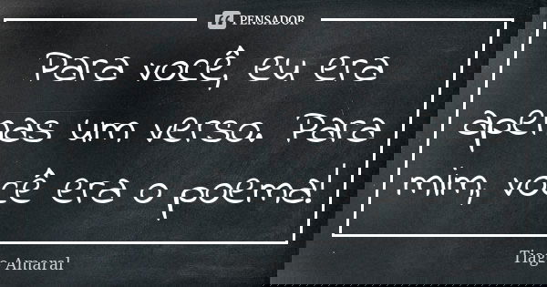 Para você, eu era apenas um verso. Para mim, você era o poema!... Frase de Tiago Amaral.