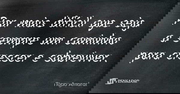 Por mais difícil que seja a sempre um caminho para crescer e sobreviver.... Frase de Tiago Amaral.