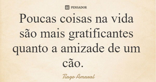 Poucas coisas na vida são mais gratificantes quanto a amizade de um cão.... Frase de Tiago Amaral.