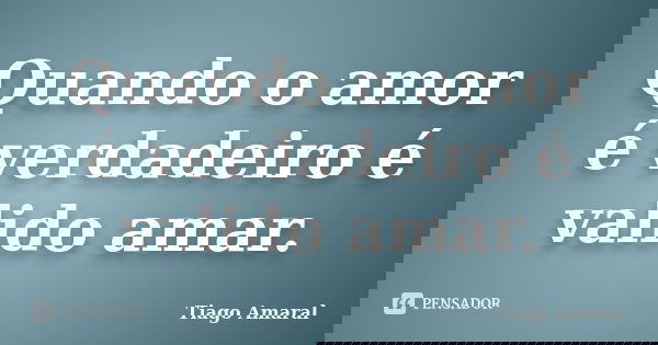 Quando o amor é verdadeiro é valido amar.... Frase de Tiago Amaral.