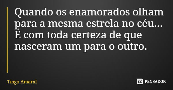 Quando os enamorados olham para a mesma estrela no céu... É com toda certeza de que nasceram um para o outro.... Frase de Tiago Amaral.