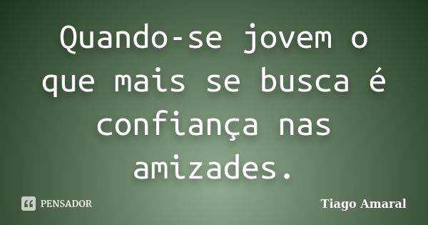 Quando-se jovem o que mais se busca é confiança nas amizades.... Frase de Tiago Amaral.