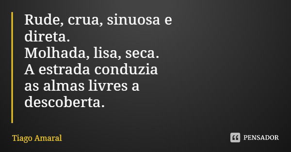 Rude, crua, sinuosa e
direta.
Molhada, lisa, seca.
A estrada conduzia
as almas livres a
descoberta.... Frase de Tiago Amaral.