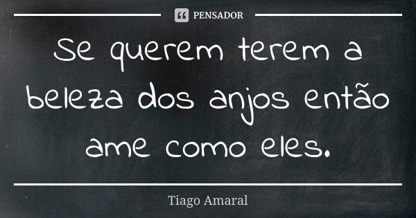 Se querem terem a beleza dos anjos então ame como eles.... Frase de Tiago Amaral.