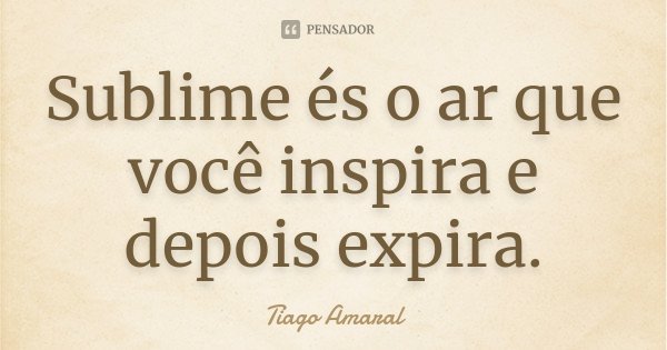 Sublime és o ar que você inspira e depois expira.... Frase de Tiago Amaral.