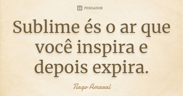 Sublime és o ar que você inspira e depois expira.... Frase de Tiago Amaral.