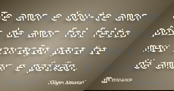 Te amor e dou-te amor pôs de amor foi feito meu coração para te dá amor e paixão.... Frase de Tiago Amaral.