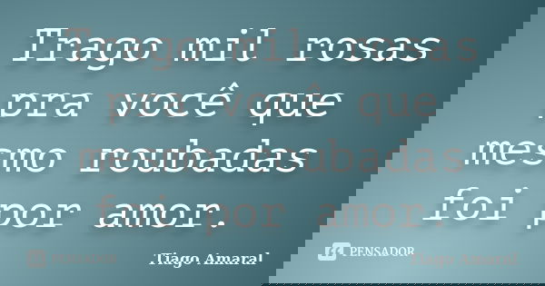 Trago mil rosas pra você que mesmo roubadas foi por amor.... Frase de Tiago Amaral.