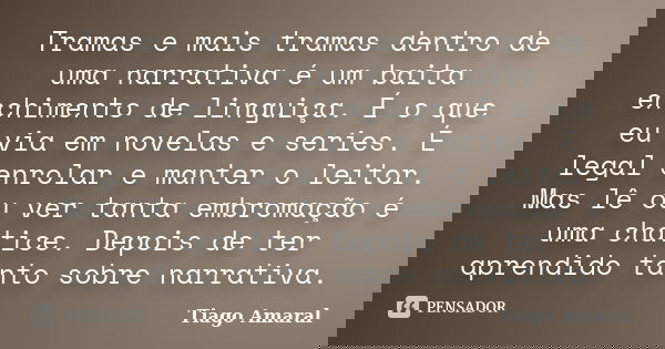 Tramas e mais tramas dentro de uma narrativa é um baita enchimento de linguiça. É o que eu via em novelas e series. É legal enrolar e manter o leitor. Mas lê ou... Frase de Tiago Amaral.