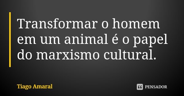Transformar o homem em um animal é o papel do marxismo cultural.... Frase de Tiago Amaral.