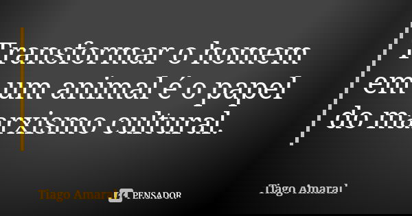 Transformar o homem em um animal é o papel do marxismo cultural.... Frase de Tiago Amaral.