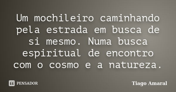 Um mochileiro caminhando pela estrada em busca de si mesmo. Numa busca espiritual de encontro com o cosmo e a natureza.... Frase de Tiago Amaral.