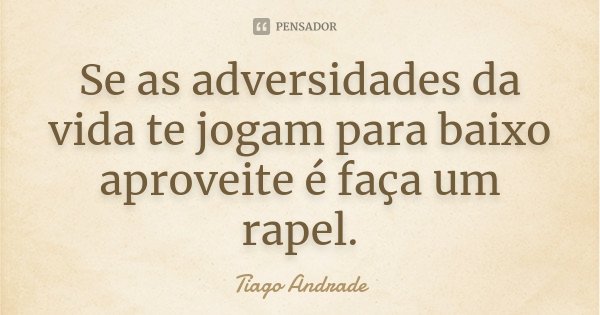 Se as adversidades da vida te jogam para baixo aproveite é faça um rapel.... Frase de Tiago Andrade.