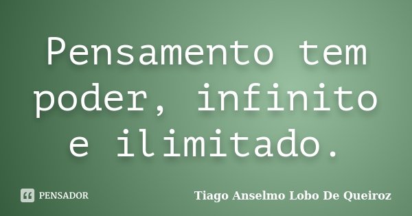 Pensamento tem poder, infinito e ilimitado.... Frase de Tiago Anselmo Lobo De Queiroz.