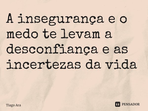 A insegurança e o medo te levam a desconfiança e as incertezas da vida ⁠... Frase de Tiago Araújo.