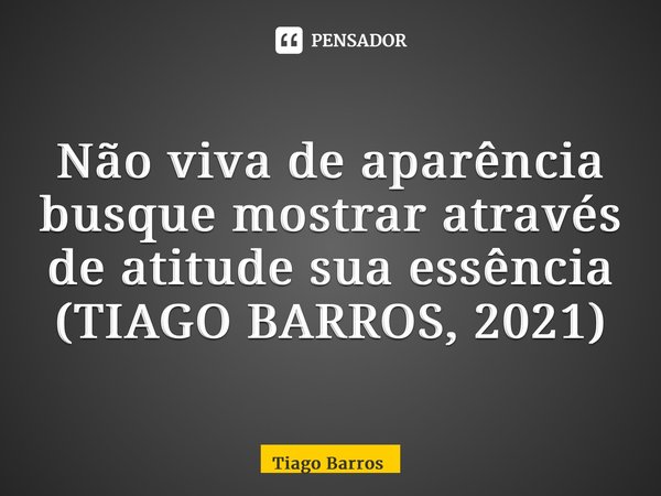 ⁠Não viva de aparência busque mostrar através de atitude sua essência (TIAGO BARROS, 2021)... Frase de Tiago Barros.