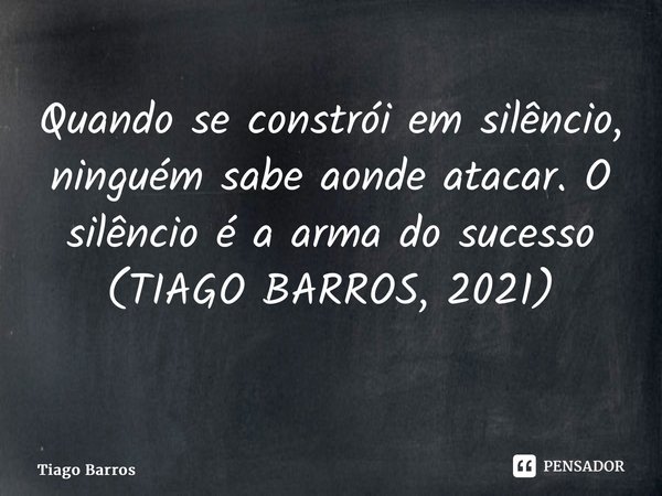 Quando se constrói em silêncio, ninguém sabe aonde atacar. O silêncio é a arma do sucesso (TIAGO BARROS, 2021) ⁠... Frase de Tiago Barros.