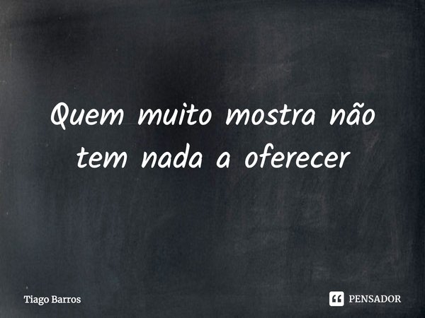 ⁠Quem muito mostra não tem nada a oferecer... Frase de Tiago Barros.