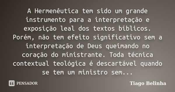 A Hermenêutica tem sido um grande instrumento para a interpretação e exposição leal dos textos bíblicos. Porém, não tem efeito significativo sem a interpretação... Frase de Tiago Belinha.