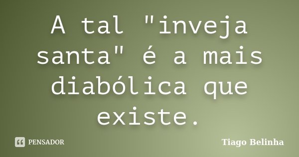 A tal "inveja santa" é a mais diabólica que existe.... Frase de Tiago Belinha.
