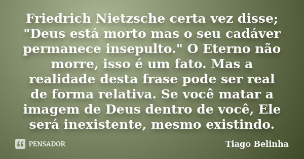 Friedrich Nietzsche certa vez disse; "Deus está morto mas o seu cadáver permanece insepulto." O Eterno não morre, isso é um fato. Mas a realidade dest... Frase de Tiago Belinha.