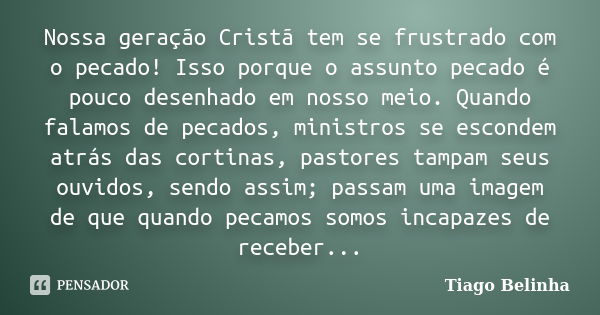 Nossa geração Cristã tem se frustrado com o pecado! Isso porque o assunto pecado é pouco desenhado em nosso meio. Quando falamos de pecados, ministros se escond... Frase de Tiago Belinha.