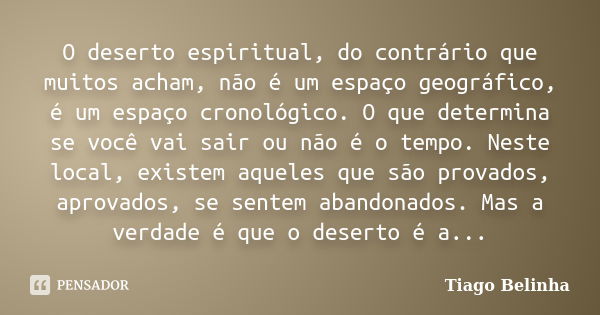 O deserto espiritual, do contrário que muitos acham, não é um espaço geográfico, é um espaço cronológico. O que determina se você vai sair ou não é o tempo. Nes... Frase de Tiago Belinha.