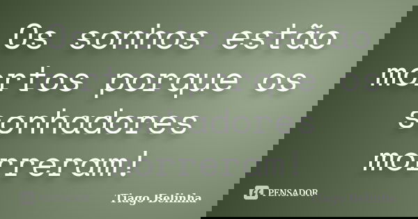 Os sonhos estão mortos porque os sonhadores morreram!... Frase de Tiago Belinha.