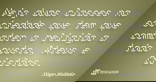 Vejo duas classes na sociedade que tem que combater a religião a todo custo, Ateus e Cristãos.... Frase de Tiago Belinha.