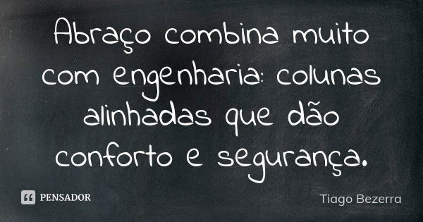 Abraço combina muito com engenharia: colunas alinhadas que dão conforto e segurança.... Frase de Tiago Bezerra.