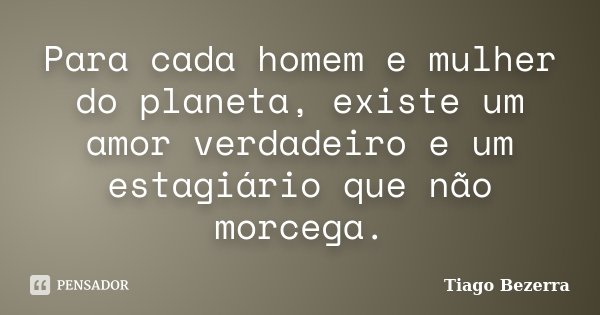 Para cada homem e mulher do planeta, existe um amor verdadeiro e um estagiário que não morcega.... Frase de Tiago Bezerra.