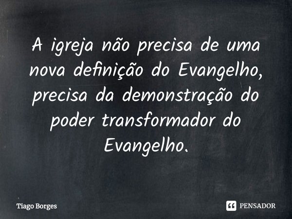 ⁠⁠A igreja não precisa de uma nova definição do Evangelho, precisa da demonstração do poder transformador do Evangelho.... Frase de Tiago Borges.