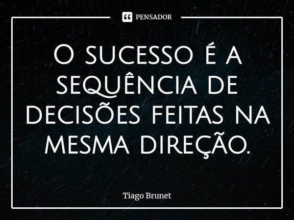 ⁠O sucesso é a sequência de decisões feitas na mesma direção.... Frase de Tiago Brunet.