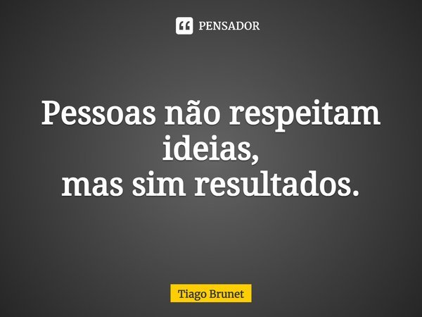⁠Pessoas não respeitam ideias,
mas sim resultados.... Frase de Tiago Brunet.