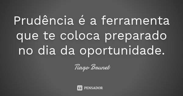 Prudência é a ferramenta que te coloca preparado no dia da oportunidade.... Frase de Tiago Brunet.