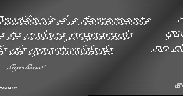 Prudência é a ferramenta que te coloca preparado no dia da oportunidade.... Frase de Tiago Brunet.