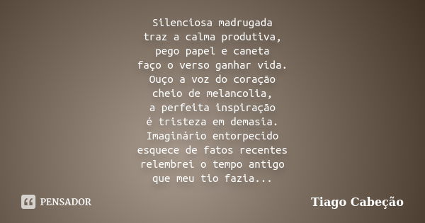 Silenciosa madrugada traz a calma produtiva, pego papel e caneta faço o verso ganhar vida. Ouço a voz do coração cheio de melancolia, a perfeita inspiração é tr... Frase de Tiago Cabeção.