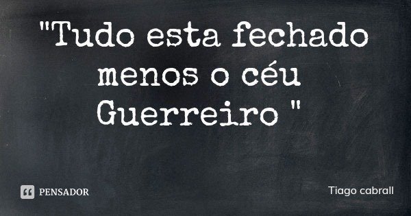 "Tudo esta fechado menos o céu Guerreiro "... Frase de Tiago cabrall.