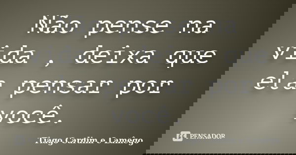 Não pense na vida , deixa que ela pensar por você.... Frase de Tiago Cardim e Lamêgo.