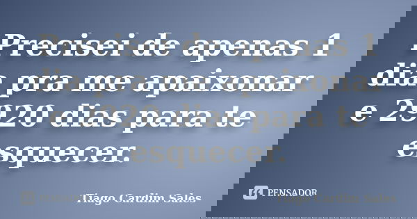 Precisei de apenas 1 dia pra me apaixonar e 2920 dias para te esquecer.... Frase de Tiago Cardim Sales.