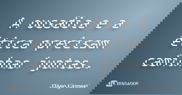 A ousadia e a ética precisam caminhar juntas.... Frase de Tiago Carossi.