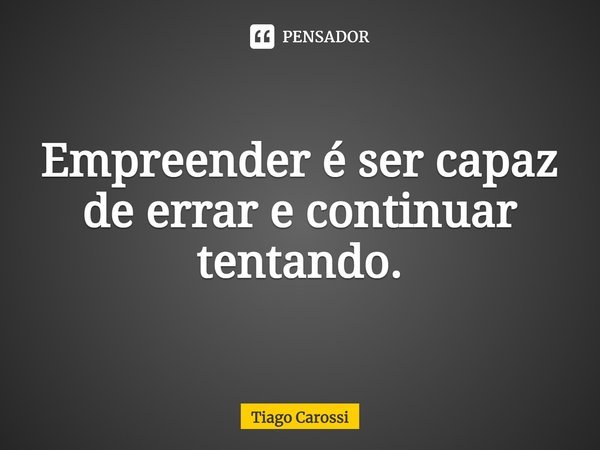 ⁠Empreender é ser capaz de errar e continuar tentando.... Frase de Tiago Carossi.