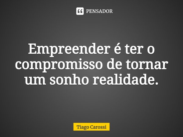 ⁠Empreender é ter o compromisso de tornar um sonho realidade.... Frase de Tiago Carossi.