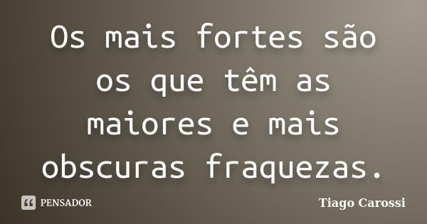 Os mais fortes são os que têm as maiores e mais obscuras fraquezas.... Frase de Tiago Carossi.