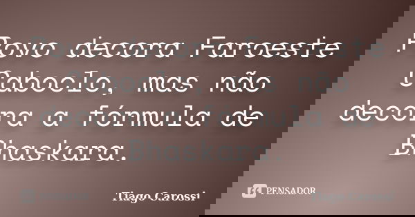 Povo decora Faroeste Caboclo, mas não decora a fórmula de Bhaskara.... Frase de Tiago Carossi.